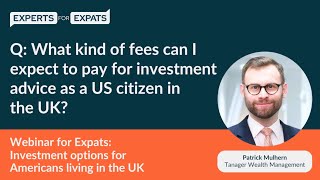 What fees can I expect to pay for investment advice as a US citizen in the UK  Experts for Expats [upl. by Esinet]