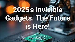 2025s Invisible Gadgets The Future is Here [upl. by Theodor]