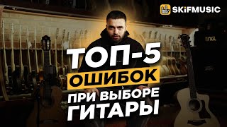 ТОП5 ОШИБОК ПРИ ВЫБОРЕ ГИТАРЫ  Как выбрать ИДЕАЛЬНУЮ гитару  SKIFMUSICRU [upl. by Ahcirt]