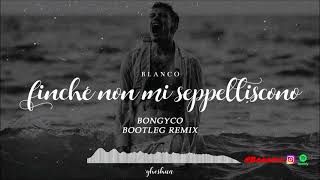 BLANCO  Finché Non Mi Seppelliscono Bongyco BootlegRemix [upl. by Moshe]