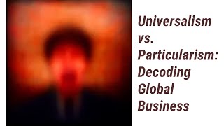 Navigating Universalism vs Particularism Decoding Global Business [upl. by Refennej]