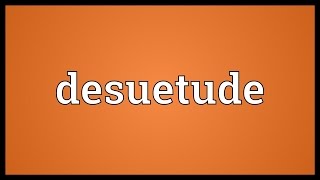 Desuetude Meaning [upl. by Hennessy138]