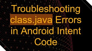 Troubleshooting classjava Errors in Android Intent Code [upl. by Burra606]