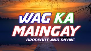 WAG KA MAINGAY  Droppout amp Rhyne [upl. by Ahsineb785]