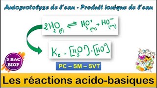 2 BAC BIOF  Les réactions acidobasique  Autoprotolyse de l’eau  Produit ionique de l’eau [upl. by Bagger730]