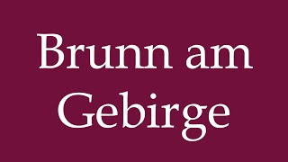 How to Pronounce Brunn am Gebirge Brunn on the mountains Correctly in German [upl. by Enrobialc]