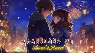 Raanjhana Ve Slowed and Reverb Song II Raanjhana Lofi lofi sohamnaik antaramitra [upl. by Thgiwed]