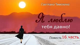 Повесть quotЯ люблю тебя давноquot и стихотворение Светланы Тимохиной 16 часть Авторское чтение [upl. by Standish]