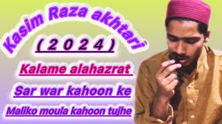 Il kasim Raza akhtari new tarannum kalame alahazrat sar war kahoon ke maliko moula kahoon tujhe 2024 [upl. by Flieger]