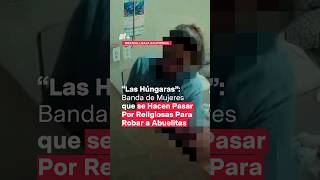 “Las Húngaras” Mujeres que se hacen pasar por religiosas para robar a abuelitas  N [upl. by Anos665]