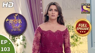 Main Maayke Chali Jaaungi Tum Dekhte Rahiyo  Ep 103  Full Episode  31st January 2019 [upl. by Enelcaj]