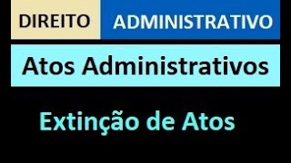 Extinção  Atos Administrativos  Direito Administrativo [upl. by Eirojam646]