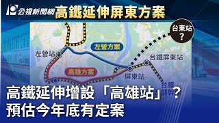 高鐵延伸增設「高雄站」？ 預估今年底有定案｜20240731 公視晚間新聞 [upl. by Eddy]