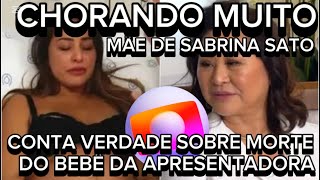 URGENTE MÃE DE SABRINA SATO CONFESSA TODA VERDADE SOBRE MORTE DO BEBÊ DA APRESENTADORA [upl. by Nenerb]