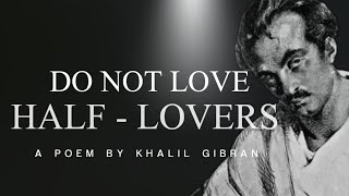 Do Not Love Half Lovers – Khalil Gibran  Powerful Life Poetry [upl. by Arand]