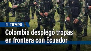 Colombia refuerza frontera con Ecuador ante crisis de orden público  El Tiempo [upl. by Ardra345]