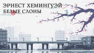 ЭРНЕСТ ХЕМИНГУЭЙ  БЕЛЫЕ СЛОНЫ аудиокнига [upl. by Vincent]