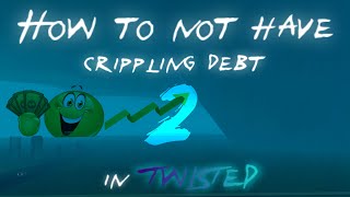 HOW TO NOT HAVE CRIPPLING DEBT IN TWISTED PART 2 [upl. by Alek]