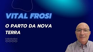 VITAL FROSI  O Parto da Nova Terra [upl. by Acinot]