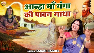 कैसे माँ गंगा धरती पर आयी \ आल्हा माँ गंगा की पावन गाथा  Maa Ganga Ki Kahani  Sanjo Baghel Aalha [upl. by Lunseth]