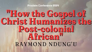 How the Gospel of Christ Humanizes the Postcolonial African  Raymond Ndung’u [upl. by Jaine249]