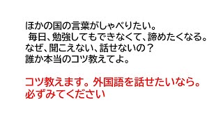 ほかの国の言葉がしゃべりたい。毎日、勉強してもできなくて、諦めたくなる。なぜ、聞こえない、話せないの？誰か本当のコツ教えてよ。コツ教えます。外国語を話せたいなら。必ずみてください。 [upl. by Airreis]