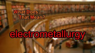 What does electrometallurgy mean [upl. by Grimbal]