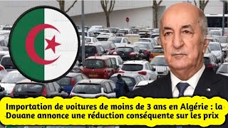 Importation de voitures de moins de 3 ans en Algérie  la Douane annonce une réduction sur les prix [upl. by Reh762]