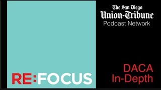 ReFocus  DACA InDepth  San Diego UnionTribune Podcast [upl. by Yme]