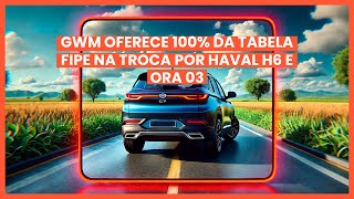 Oferta GWM Valor Total da Tabela Fipe na Troca do Seu Usado por um Haval H6 ou Ora 03 0Km [upl. by Kermit]