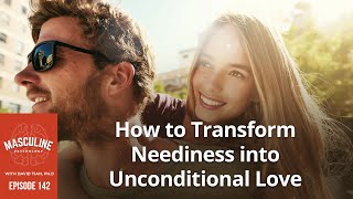 How to Transform Neediness into Unconditional Love  142 Masculine Psychology Podcast w David Tian [upl. by Lammond]