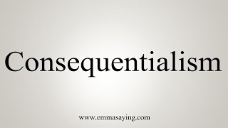 How To Say Consequentialism [upl. by Esirrehc]