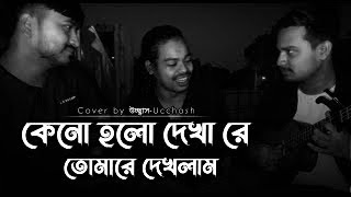 কেনো হলো দেখা রে তোমারে দেখলাম  Keno Holo Dekha Re Salam Sarkar  Covered by Ucchash [upl. by Minda]