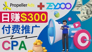 通过CPA推广平台Zeydoo日赚300美元｜利用 Propellerads进行付费推广的方法，流量精准，转化率高，单价低，出入金方便，适合新手的广告推广平台｜CPA Offer 付费推广方法 [upl. by Nolrak]