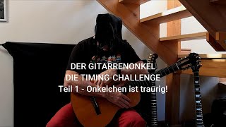 DER GITARRENONKEL quotDIE TIMING CHALLENGEquot Teil 1 quotONKELCHEN IST TRAURIGquot [upl. by Weinberg]