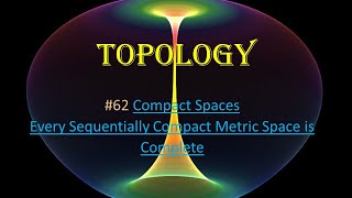 62 Topology  Compact Spaces  Every Sequentially Compact Metric Space is Complete [upl. by Rudich]