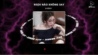 Rượu Nào Không Say  ATV Remix   H Kray  Rượu Nào Mà Lại Không Say Lòng Người Nào Mà Không Thay [upl. by Patnode]