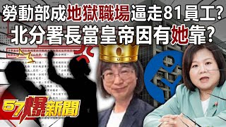 勞動部成「地獄職場」逼走81員工！？北分署長當皇帝因有「她」靠？  黃暐瀚 徐俊相《57爆新聞》202411186 [upl. by Sylas]