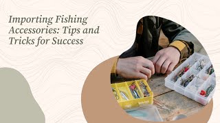 Importing Fishing Accessories Tips and Tricks for Success [upl. by Airdnna]