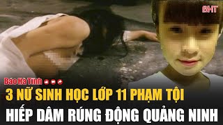 3 nữ sinh học lớp 11 phạm tội hiếp dâm rúng động Quảng Ninh [upl. by Laflam]