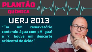 UERJ 2013  Em um reservatório contendo água com pH igual a 7 houve um descarte acidental de ácido [upl. by Nhguavoj]
