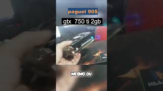 gtx 750 ti comprada na feira paguei 90 reais valeu [upl. by Aime925]