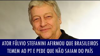 Ator Fúlvio Stefanini afirmou que brasileiros temem ao PT e pede que brasileiros não saiam do país [upl. by Lorimer]