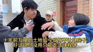 十年前互换的土地如今反悔不让建房子，协商不好只能走法律程序 [upl. by Yroffej]