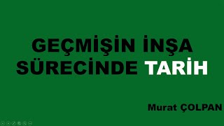 1 Geçmişin İnşa Sürecinde Tarih  I Murat ÇOLPAN [upl. by Tselec]