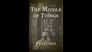 The Middle of Things by J S Fletcher  Audiobook [upl. by Murielle]