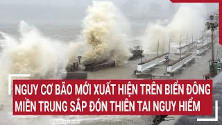 Điểm nóng Nguy cơ bão mới xuất hiện trên Biển Đông miền Trung sắp đón thiên tai nguy hiểm [upl. by Notsuh]