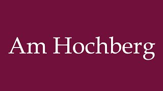 How to Pronounce Am Hochberg Correctly in German [upl. by Vaden192]