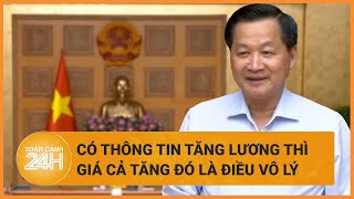 Phó Thủ tướng Lê Minh Khái Có thông tin tăng lương thì giá cả tăng đó là điều vô lý  Toàn cảnh 24h [upl. by Jac]