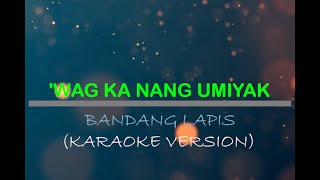 Wag ka nang umiyak  Bandang Lapis Karaoke Version [upl. by Ambrosius]